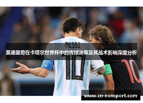 莫德里奇在卡塔尔世界杯中的传球决策及其战术影响深度分析
