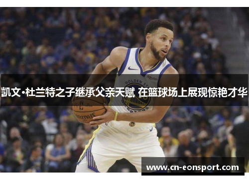 凯文·杜兰特之子继承父亲天赋 在篮球场上展现惊艳才华