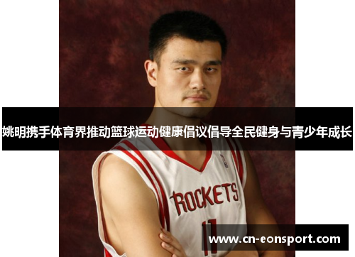 姚明携手体育界推动篮球运动健康倡议倡导全民健身与青少年成长