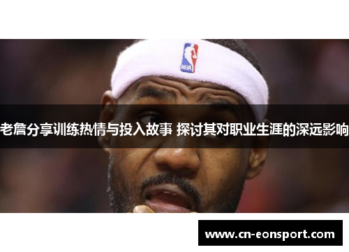 老詹分享训练热情与投入故事 探讨其对职业生涯的深远影响