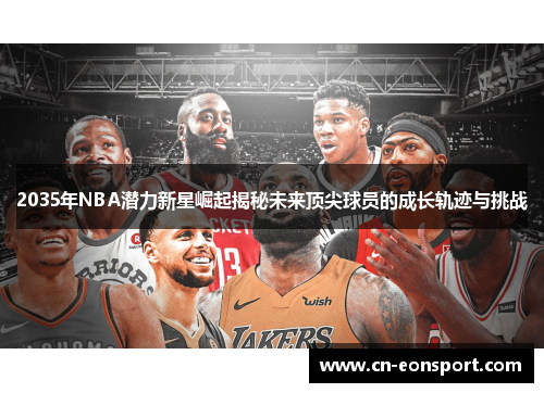2035年NBA潜力新星崛起揭秘未来顶尖球员的成长轨迹与挑战