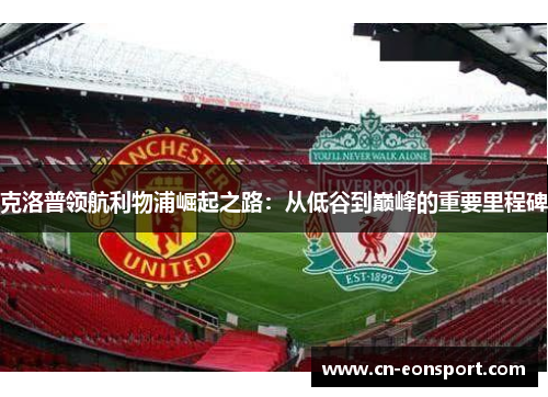 克洛普领航利物浦崛起之路：从低谷到巅峰的重要里程碑