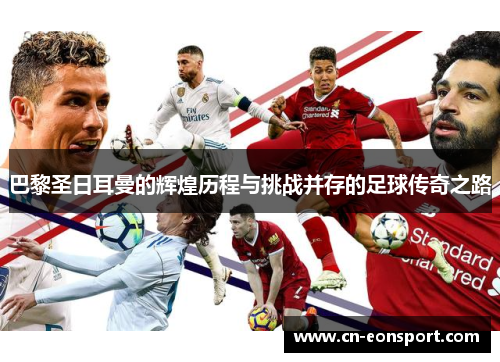 巴黎圣日耳曼的辉煌历程与挑战并存的足球传奇之路