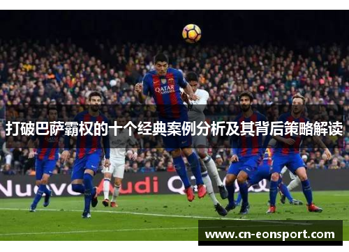 打破巴萨霸权的十个经典案例分析及其背后策略解读