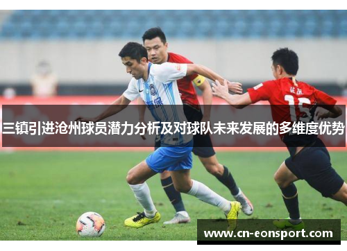 三镇引进沧州球员潜力分析及对球队未来发展的多维度优势