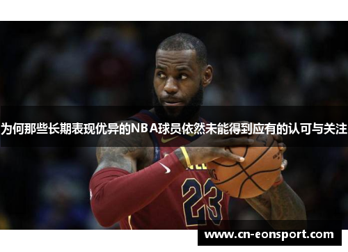 为何那些长期表现优异的NBA球员依然未能得到应有的认可与关注